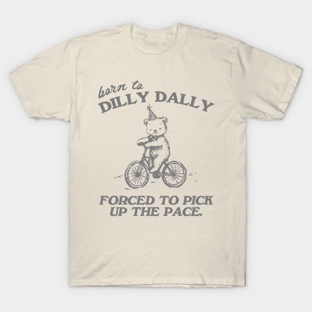 Born To Dilly Dally Forced To Pick Up The Pace Shirt, Funny Cute Little Bear Bike Riding T-Shirt by CamavIngora